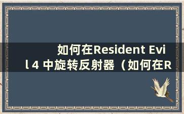 如何在Resident Evil 4 中旋转反射器（如何在Resident Evil 4 Remake 中旋转物品）